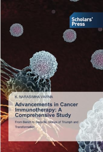 Advancements in Cancer Immunotherapy: A Comprehensive Study: From Bench to Bedside, Stories of Triumph and Transformation von Scholars' Press