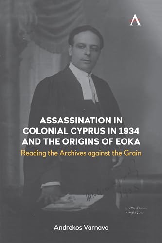 Assassination in Colonial Cyprus in 1934 and the Origins of EOKA: Reading the Archives against the Grain (Anthem Studies in British History)