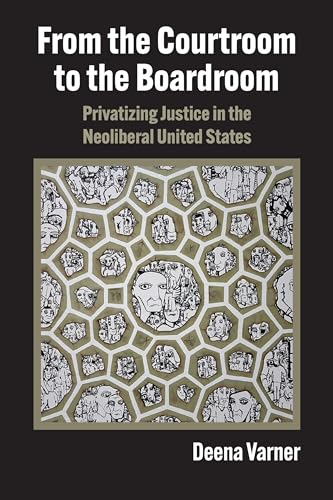 From the Courtroom to the Boardroom: Privatizing Justice in the Neoliberal United States von University Press of Kansas