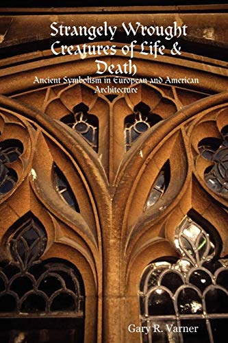 Strangely Wrought Creatures of Life & Death: Ancient Symbolism in European and American Architecture: Ancient Symbols in the Architecture of Europe and America von Lulu
