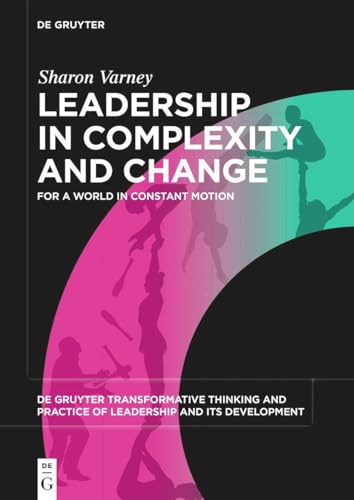 Leadership in Complexity and Change: For a World in Constant Motion (De Gruyter Transformative Thinking and Practice of Leadership and Its Development, 1)