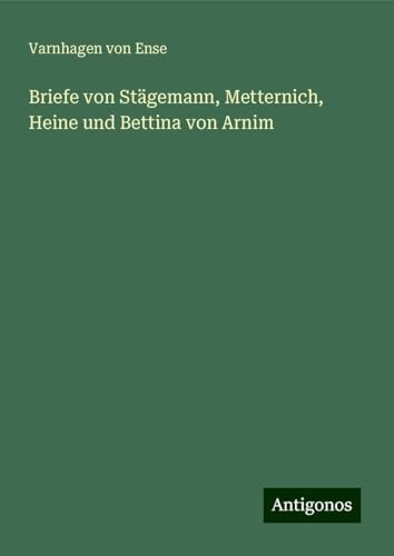 Briefe von Stägemann, Metternich, Heine und Bettina von Arnim von Antigonos Verlag
