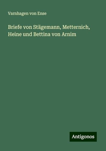 Briefe von Stägemann, Metternich, Heine und Bettina von Arnim von Antigonos Verlag