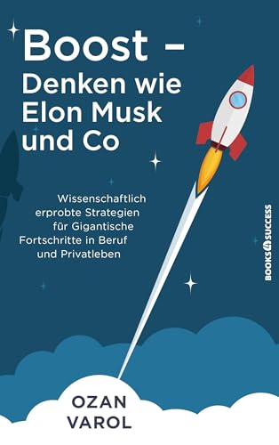 Boost - Denken wie Elon Musk und Co: Wissenschaftlich erprobte Strategien für gigantische Fortschritte in Beruf und Privatleben
