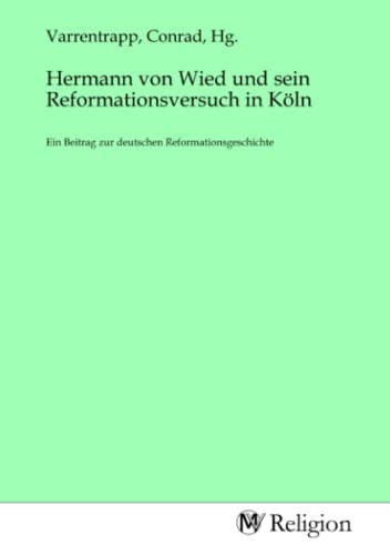 Hermann von Wied und sein Reformationsversuch in Köln: Ein Beitrag zur deutschen Reformationsgeschichte von MV-Religion