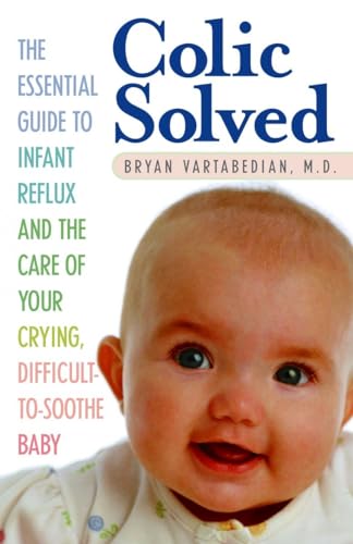 Colic Solved: The Essential Guide to Infant Reflux and the Care of Your Crying, Difficult-to- Soothe Baby