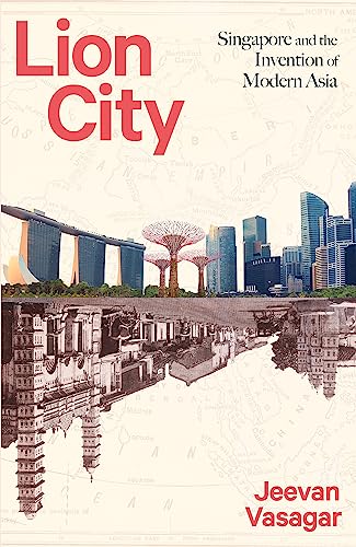 Lion City: Singapore and the Invention of Modern Asia