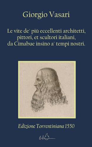 Le vite de' più eccellenti architetti, pittori, et scultori italiani, da Cimabue insino a' tempi nostri: Edizione Torrentiniana 1550