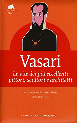 Le vite dei più eccellenti pittori, scultori e architetti. Ediz. integrale: Giotto, Donatello, Lippi, Bellini, Botticelli, Mantegna, da Vinci, ... (Grandi tascabili economici. I mammut Gold) von Newton Compton