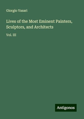 Lives of the Most Eminent Painters, Sculptors, and Architects: Vol. III Lives of the Most Eminent Painters, Sculptors, and Architects: Vol. III von Antigonos Verlag