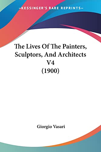 The Lives Of The Painters, Sculptors, And Architects V4 (1900) von Kessinger Publishing