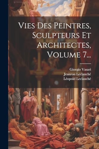 Vies Des Peintres, Sculpteurs Et Architectes, Volume 7... von Legare Street Press