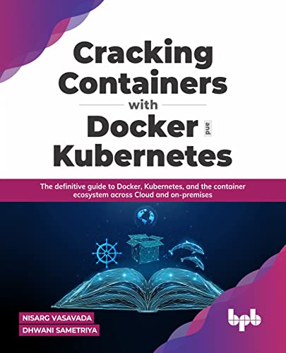 Cracking Containers with Docker and Kubernetes: The definitive guide to Docker, Kubernetes, and the Container Ecosystem across Cloud and on-premises (English Edition) von BPB Publications