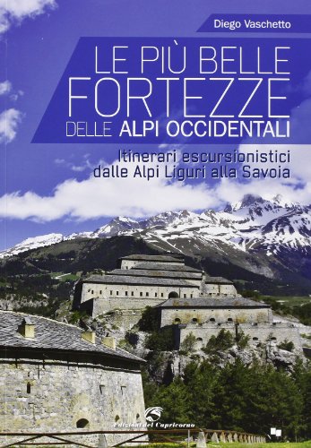 Le più belle fortezze delle Alpi Occidentali. Escursioni dalle Alpi Liguri alla Savoia von Edizioni del Capricorno