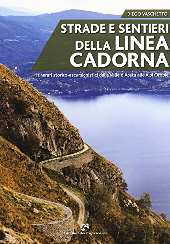Strade e sentieri della linea Cadorna. Itinerari storico-escursionistici dalla Valle d'Aosta alle Alpi Orobie