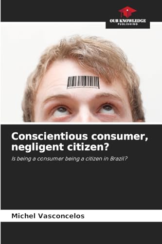 Conscientious consumer, negligent citizen?: Is being a consumer being a citizen in Brazil? von Our Knowledge Publishing