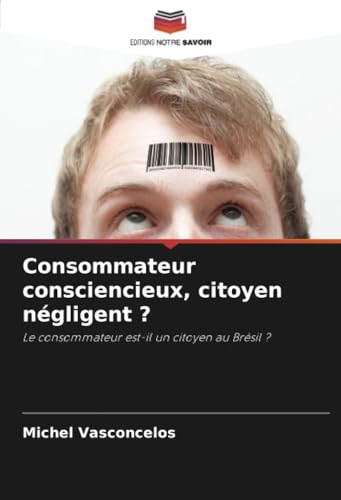 Consommateur consciencieux, citoyen négligent ?: Le consommateur est-il un citoyen au Brésil ? von Editions Notre Savoir