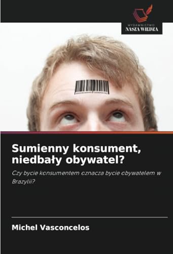 Sumienny konsument, niedbały obywatel?: Czy bycie konsumentem oznacza bycie obywatelem w Brazylii? von Wydawnictwo Nasza Wiedza