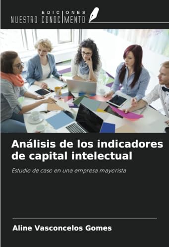 Análisis de los indicadores de capital intelectual: Estudio de caso en una empresa mayorista von Ediciones Nuestro Conocimiento