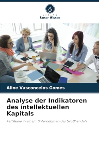 Analyse der Indikatoren des intellektuellen Kapitals: Fallstudie in einem Unternehmen des Großhandels von Verlag Unser Wissen