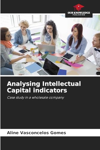 Analysing Intellectual Capital indicators: Case study in a wholesale company von Our Knowledge Publishing
