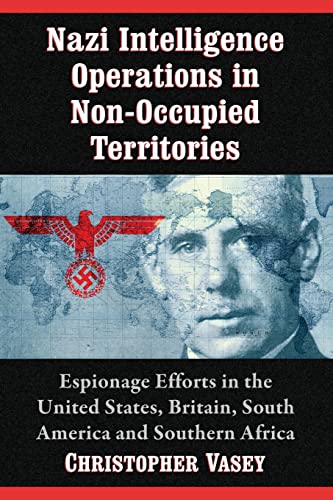 Nazi Intelligence Operations in Non-Occupied Territories: Espionage Efforts in the United States, Britain, South America and Southern Africa von McFarland
