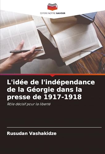 L'idée de l'indépendance de la Géorgie dans la presse de 1917-1918: Rôle décisif pour la liberté von Editions Notre Savoir