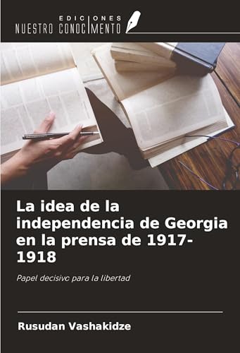 La idea de la independencia de Georgia en la prensa de 1917-1918: Papel decisivo para la libertad von Ediciones Nuestro Conocimiento
