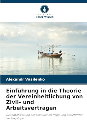 Einführung in die Theorie der Vereinheitlichung von Zivil- und Arbeitsverträgen: Systematisierung der rechtlichen Regelung bestimmter Vertragstypen von Verlag Unser Wissen