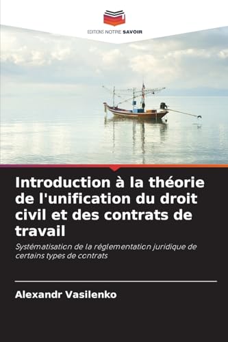 Introduction à la théorie de l'unification du droit civil et des contrats de travail: Systématisation de la réglementation juridique de certains types de contrats von Editions Notre Savoir