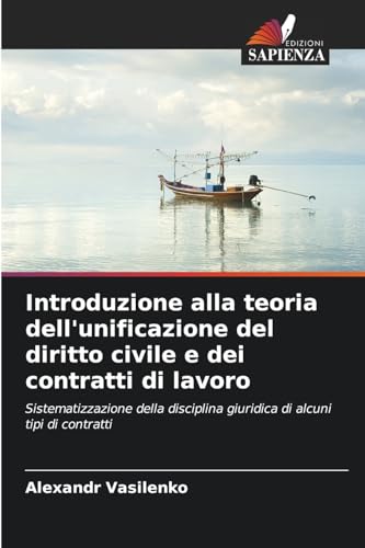 Introduzione alla teoria dell'unificazione del diritto civile e dei contratti di lavoro: Sistematizzazione della disciplina giuridica di alcuni tipi di contratti von Edizioni Sapienza