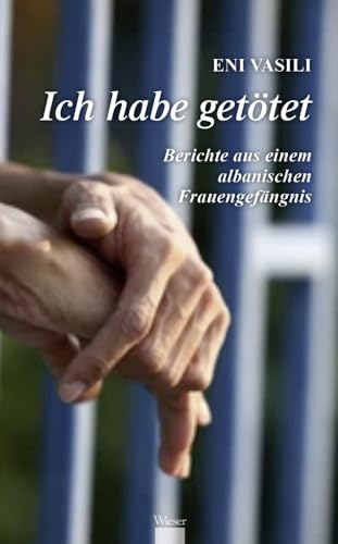 Ich habe getötet: Berichte aus einem albanischen Frauengefängnis Ich habe getötet: Berichte aus einem albanischen Frauengefängnis von Wieser Verlag GmbH