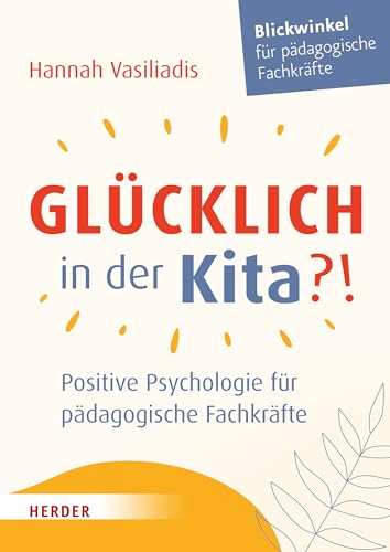 Glücklich in der Kita?!: Positive Psychologie für pädagogische Fachkräfte