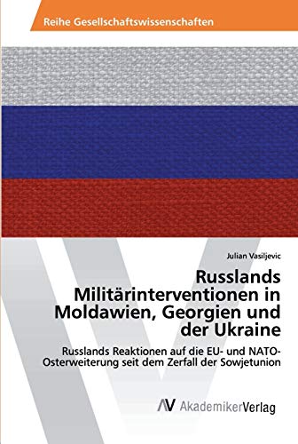 Russlands Militärinterventionen in Moldawien, Georgien und der Ukraine: Russlands Reaktionen auf die EU- und NATO- Osterweiterung seit dem Zerfall der Sowjetunion Russlands Militärinterventionen in Moldawien, Georgien und der Ukraine: Russlands Reaktionen auf die EU- und NATO- Osterweiterung seit dem Zerfall der Sowjetunion