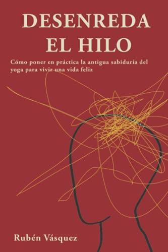 Desenreda el hilo: Cómo poner en práctica la antigua sabiduría del yoga para vivir una vida feliz von BTFDREEM