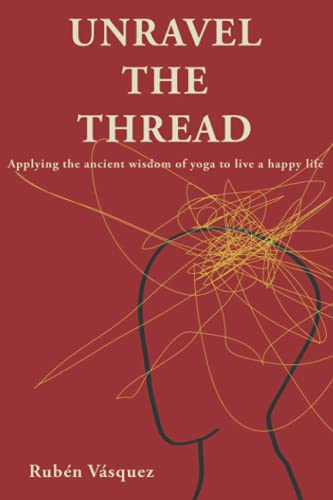 Unravel the Thread: Applying the ancient wisdom of yoga to live a happy life