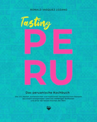 Tasting PERU - Das peruanische Kochbuch: Die besten, authentischen und traditionell hausgemachten Rezepte aus einer der besten Küchen der Welt - mit 101 illustrierten Rezepten von RVL Publishing Books