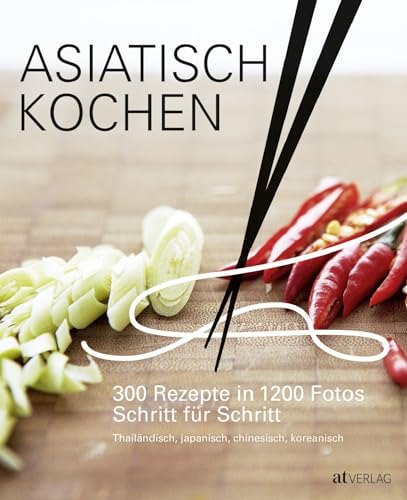 Asiatisch Kochen: 300 Rezepte in 1200 Fotos Schritt für Schritt. Beliebte Gerichte aus Thailand, China, Korea und Japan. Umfassende Anleitung für Fans der asiatischen Küche von AT Verlag