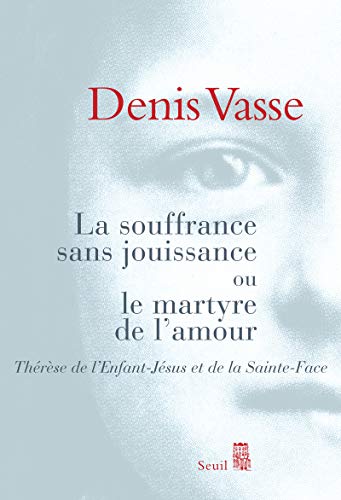 La Souffrance sans jouissance ou le Martyre de l'amour: Thérèse de l'Enfant-Jésus et de la Sainte-Face von Seuil