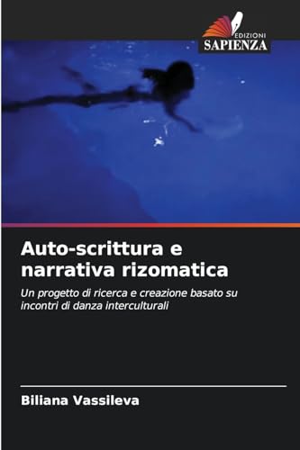 Auto-scrittura e narrativa rizomatica: Un progetto di ricerca e creazione basato su incontri di danza interculturali von Edizioni Sapienza