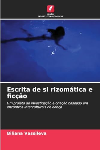 Escrita de si rizomática e ficção: Um projeto de investigação e criação baseado em encontros interculturais de dança von Edições Nosso Conhecimento