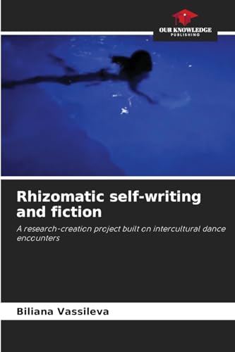 Rhizomatic self-writing and fiction: A research-creation project built on intercultural dance encounters von Our Knowledge Publishing