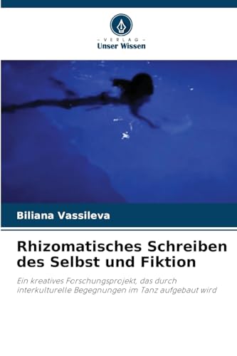 Rhizomatisches Schreiben des Selbst und Fiktion: Ein kreatives Forschungsprojekt, das durch interkulturelle Begegnungen im Tanz aufgebaut wird von Verlag Unser Wissen