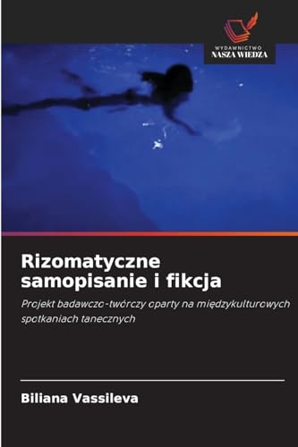 Rizomatyczne samopisanie i fikcja: Projekt badawczo-twórczy oparty na mi¿dzykulturowych spotkaniach tanecznych von Wydawnictwo Nasza Wiedza