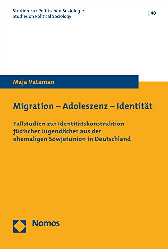 Migration - Adoleszenz - Identität: Fallstudien zur Identitätskonstruktion jüdischer Jugendlicher aus der ehemaligen Sowjetunion in Deutschland ... Soziologie. Studies on Political Sociology)