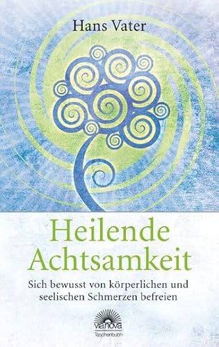 Heilende Achtsamkeit: Sich bewusst von körperlichen und seelischen Schmerzen befreien