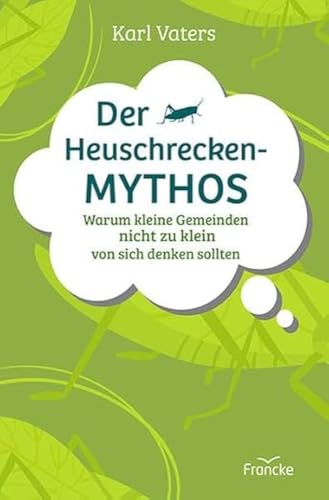 Der Heuschrecken-Mythos: Warum kleine Gemeinden nicht zu klein von sich denken sollten von Francke-Buch GmbH