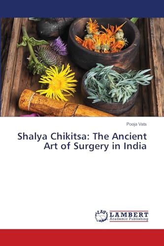Shalya Chikitsa: The Ancient Art of Surgery in India: DE von LAP LAMBERT Academic Publishing
