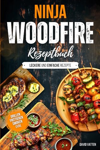 Ninja Woodfire Rezeptbuch - Leckere und einfache Rezepte: Zum Grillen | Frittieren | Smoken | Dörren und Braten Ninja Woodfire Rezeptbuch - Leckere und einfache Rezepte: Zum Grillen | Frittieren | Smoken | Dörren und Braten
