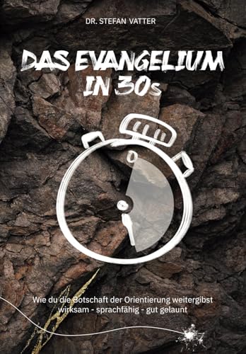 Das Evangelium in 30 Sekunden: Wie du die Botschaft der Orientierung weitergibst / wirksam – sprachfähig – gut gelaunt von Stefan Vatter